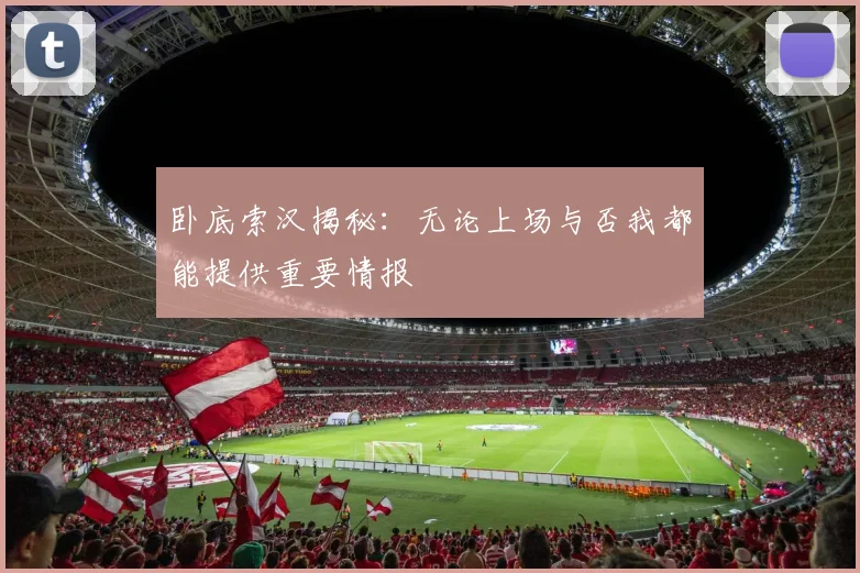 卧底索汉揭秘：无论上场与否我都能提供重要情报