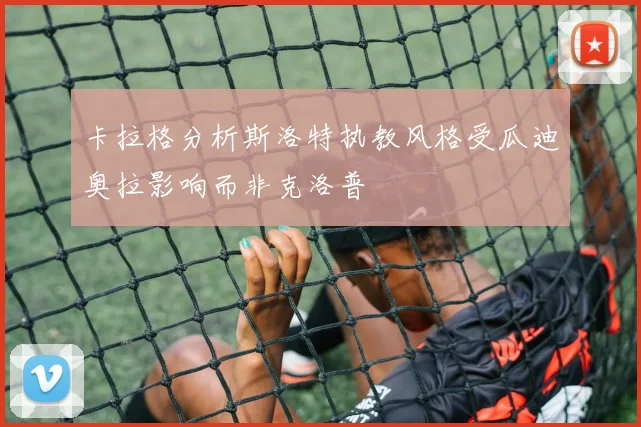 卡拉格分析斯洛特执教风格受瓜迪奥拉影响而非克洛普