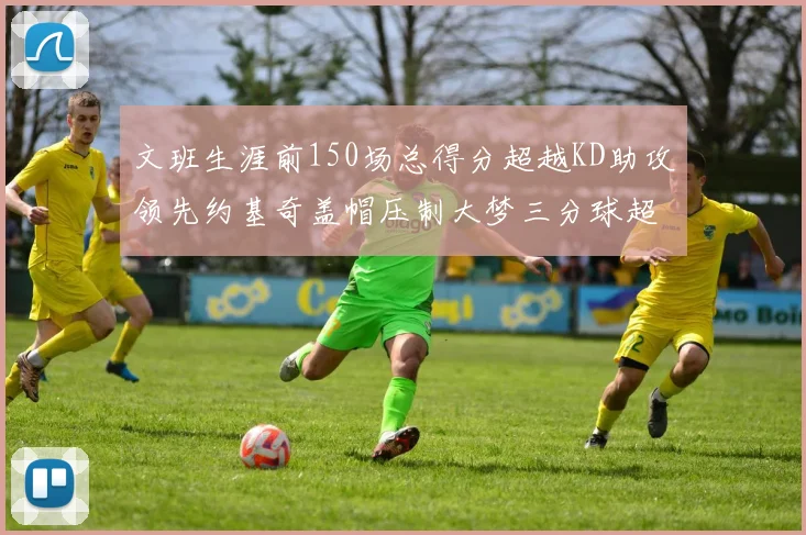 文班生涯前150场总得分超越KD助攻领先约基奇盖帽压制大梦三分球超越库里