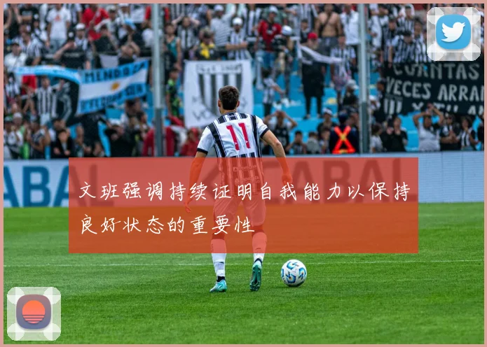 文班强调持续证明自我能力以保持良好状态的重要性