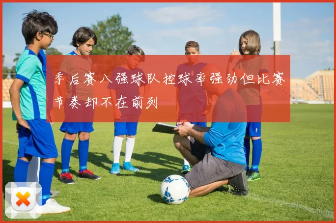 季后赛八强球队控球率强劲但比赛节奏却不在前列
