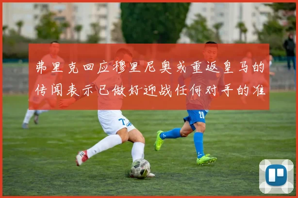 弗里克回应穆里尼奥或重返皇马的传闻表示已做好迎战任何对手的准备