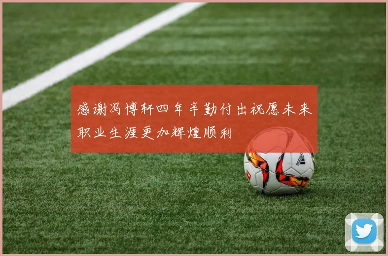 感谢冯博轩四年辛勤付出祝愿未来职业生涯更加辉煌顺利