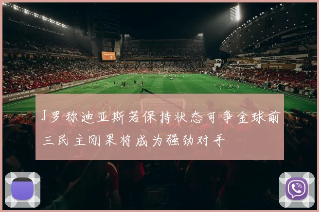 J罗称迪亚斯若保持状态可争金球前三民主刚果将成为强劲对手