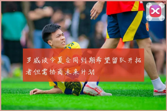 罗威谈今夏合同到期希望留队开拓者但需协商未来计划
