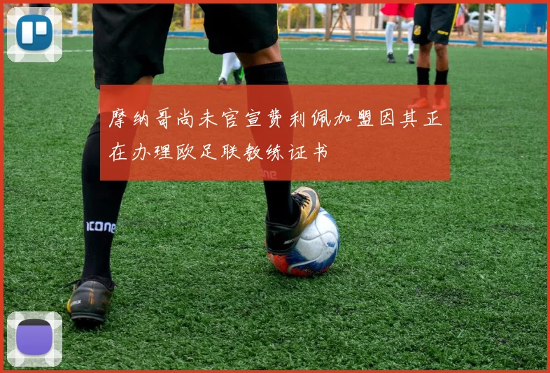 摩纳哥尚未官宣费利佩加盟因其正在办理欧足联教练证书