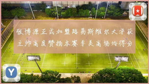 张博源正式加盟路易斯维尔大学获主帅高度赞扬本赛季美高场均得分达到202分