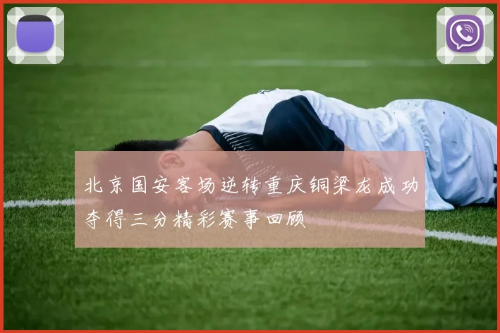 北京国安客场逆转重庆铜梁龙成功夺得三分精彩赛事回顾