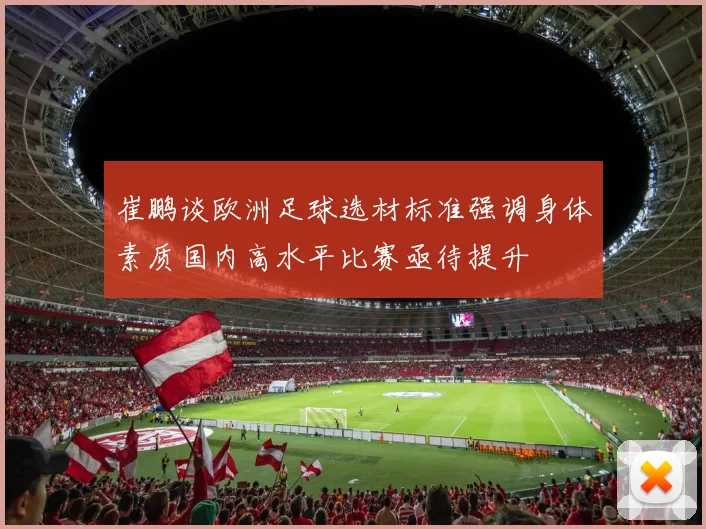 崔鹏谈欧洲足球选材标准强调身体素质国内高水平比赛亟待提升