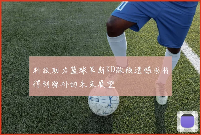 科技助力篮球革新KD踩线遗憾或将得到弥补的未来展望