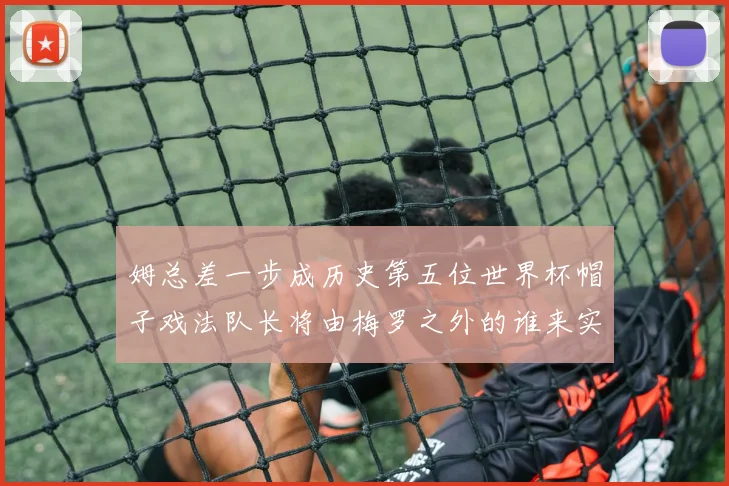 姆总差一步成历史第五位世界杯帽子戏法队长将由梅罗之外的谁来实现