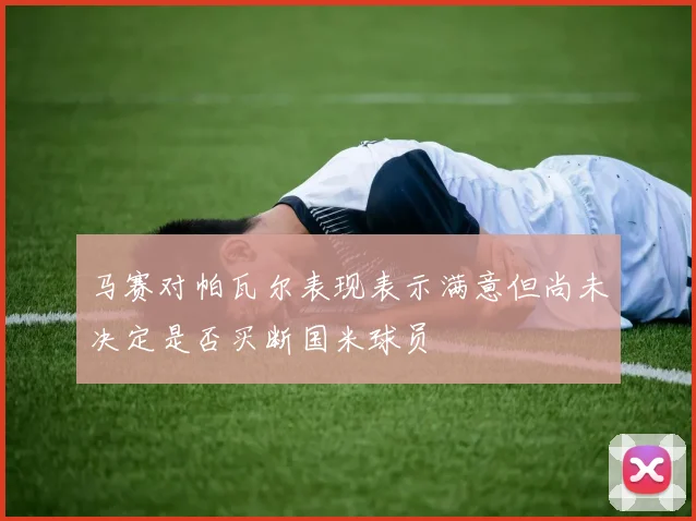 马赛对帕瓦尔表现表示满意但尚未决定是否买断国米球员